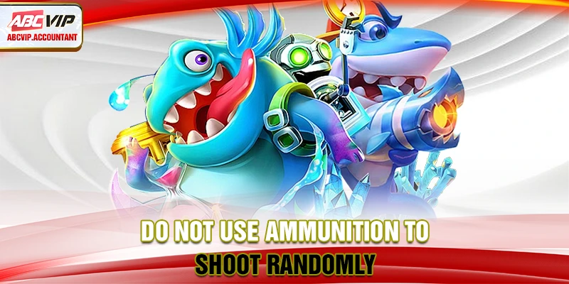 Do not use ammunition to shoot randomly